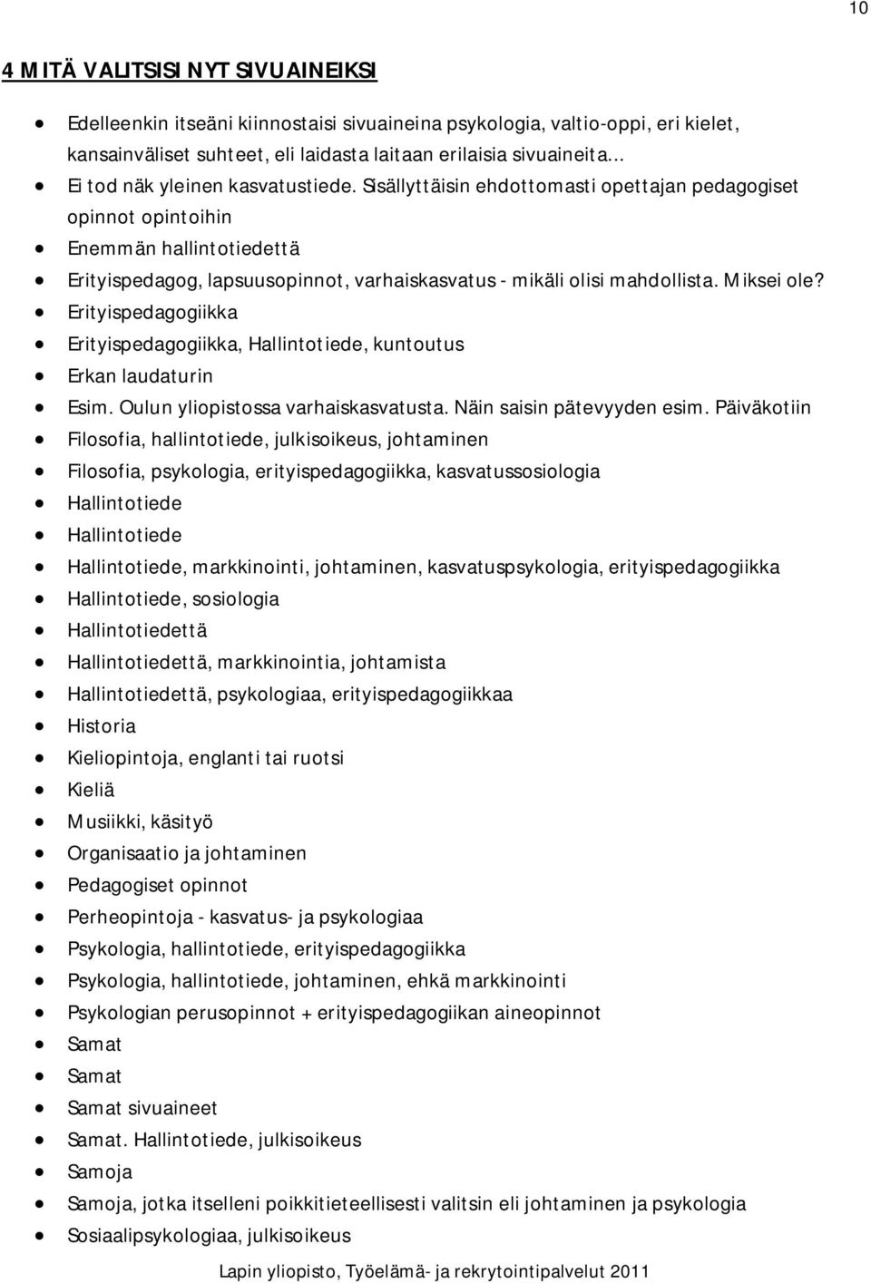 Sisällyttäisin ehdottomasti opettajan pedagogiset opinnot opintoihin Enemmän hallintotiedettä Erityispedagog, lapsuusopinnot, varhaiskasvatus - mikäli olisi mahdollista. Miksei ole?