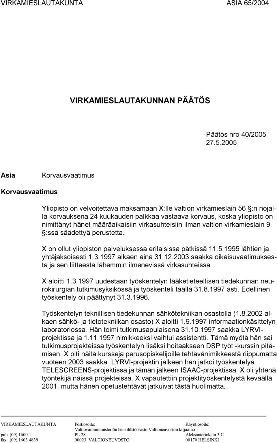 27.5.2005 Asia Korvausvaatimus Korvausvaatimus Yliopisto on velvoitettava maksamaan X:lle valtion virkamieslain 56 :n nojalla korvauksena 24 kuukauden palkkaa vastaava korvaus, koska yliopisto on