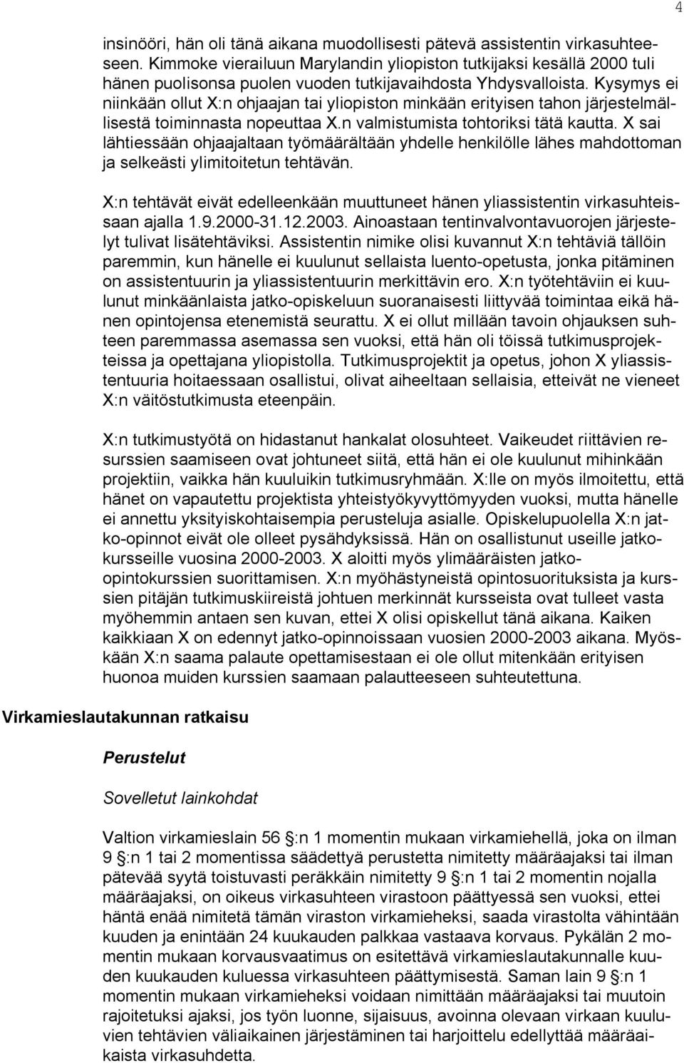 Kysymys ei niinkään ollut X:n ohjaajan tai yliopiston minkään erityisen tahon järjestelmällisestä toiminnasta nopeuttaa X.n valmistumista tohtoriksi tätä kautta.