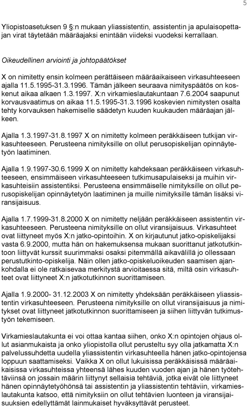 Tämän jälkeen seuraava nimityspäätös on koskenut aikaa alkaen 1.3.1997. X:n virkamieslautakuntaan 7.6.2004 saapunut korvausvaatimus on aikaa 11.5.1995-31.3.1996 koskevien nimitysten osalta tehty korvauksen hakemiselle säädetyn kuuden kuukauden määräajan jälkeen.