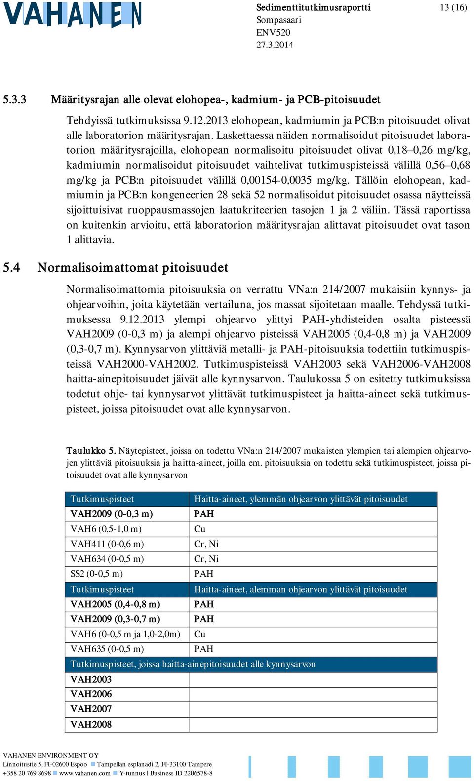 Laskettaessa näiden normalisoidut pitoisuudet laboratorion määritysrajoilla, elohopean normalisoitu pitoisuudet olivat 0,18 0,26 mg/kg, kadmiumin normalisoidut pitoisuudet vaihtelivat