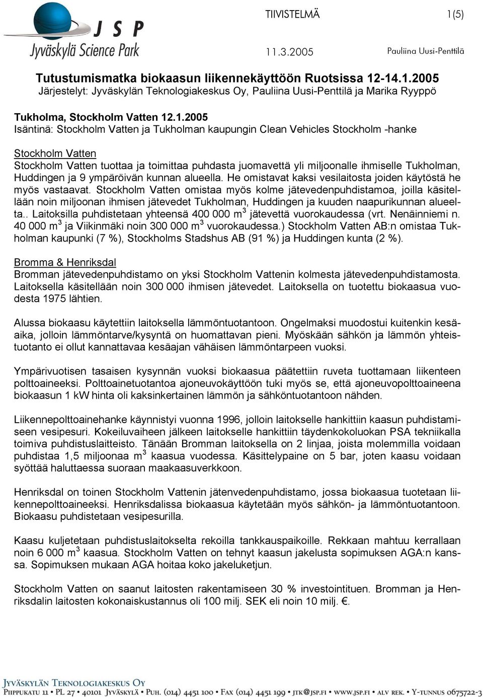 -14.1.2005 Järjestelyt: Jyväskylän Teknologiakeskus Oy, Pauliina Uusi-Penttilä ja Marika Ryyppö Tukholma, Stockholm Vatten 12.1.2005 Isäntinä: Stockholm Vatten ja Tukholman kaupungin Clean Vehicles