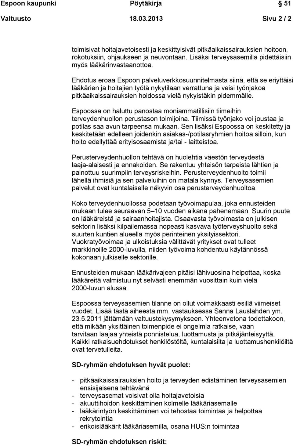 Ehdotus eroaa Espoon palveluverkkosuunnitelmasta siinä, että se eriyttäisi lääkärien ja hoitajien työtä nykytilaan verrattuna ja veisi työnjakoa pitkäaikaissairauksien hoidossa vielä nykyistäkin