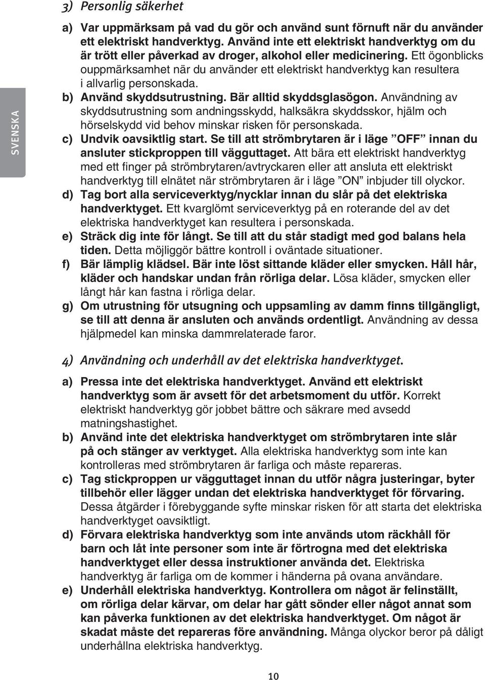 Ett ögonblicks ouppmärksamhet när du använder ett elektriskt handverktyg kan resultera i allvarlig personskada. b) Använd skyddsutrustning. Bär alltid skyddsglasögon.