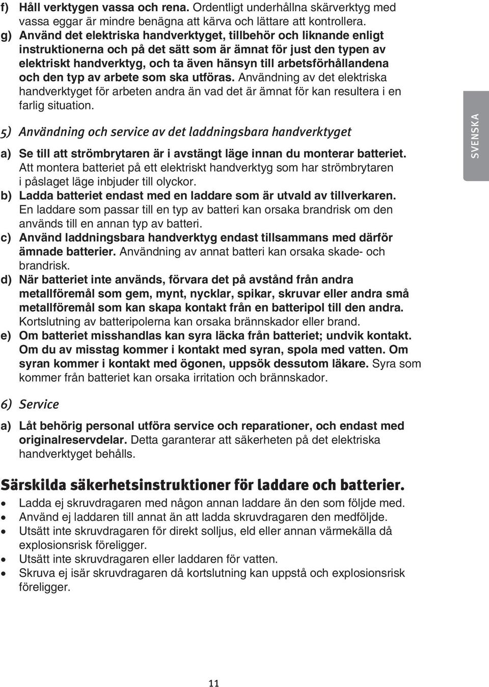 arbetsförhållandena och den typ av arbete som ska utföras. Användning av det elektriska handverktyget för arbeten andra än vad det är ämnat för kan resultera i en farlig situation.