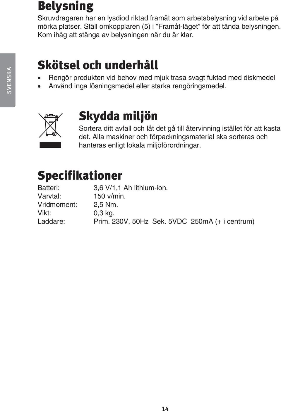 SVENSKA Skötsel och underhåll Rengör produkten vid behov med mjuk trasa svagt fuktad med diskmedel Använd inga lösningsmedel eller starka rengöringsmedel.