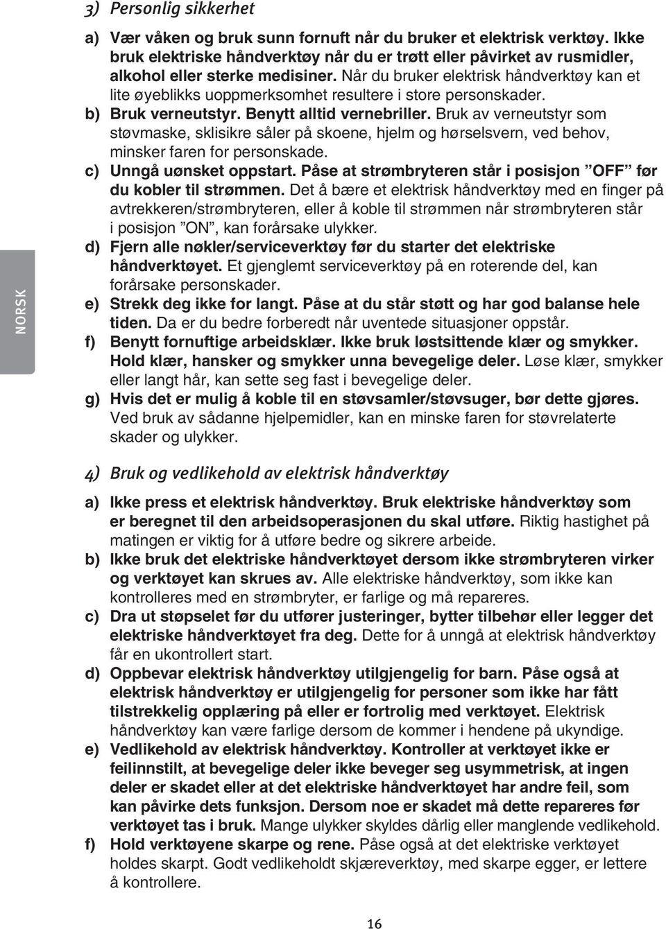 Når du bruker elektrisk håndverktøy kan et lite øyeblikks uoppmerksomhet resultere i store personskader. b) Bruk verneutstyr. Benytt alltid vernebriller.