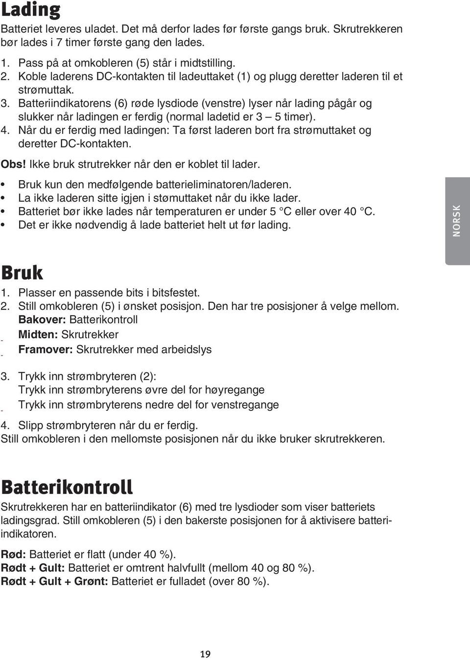 Batteriindikatorens (6) røde lysdiode (venstre) lyser når lading pågår og slukker når ladingen er ferdig (normal ladetid er 3 5 timer). 4.