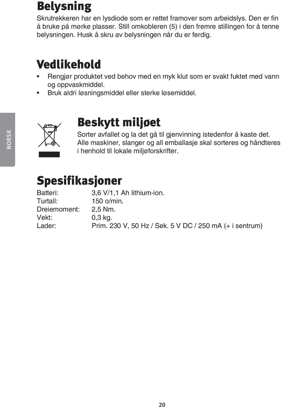 Bruk aldri løsningsmiddel eller sterke løsemiddel. NORSK Beskytt miljøet Sorter avfallet og la det gå til gjenvinning istedenfor å kaste det.