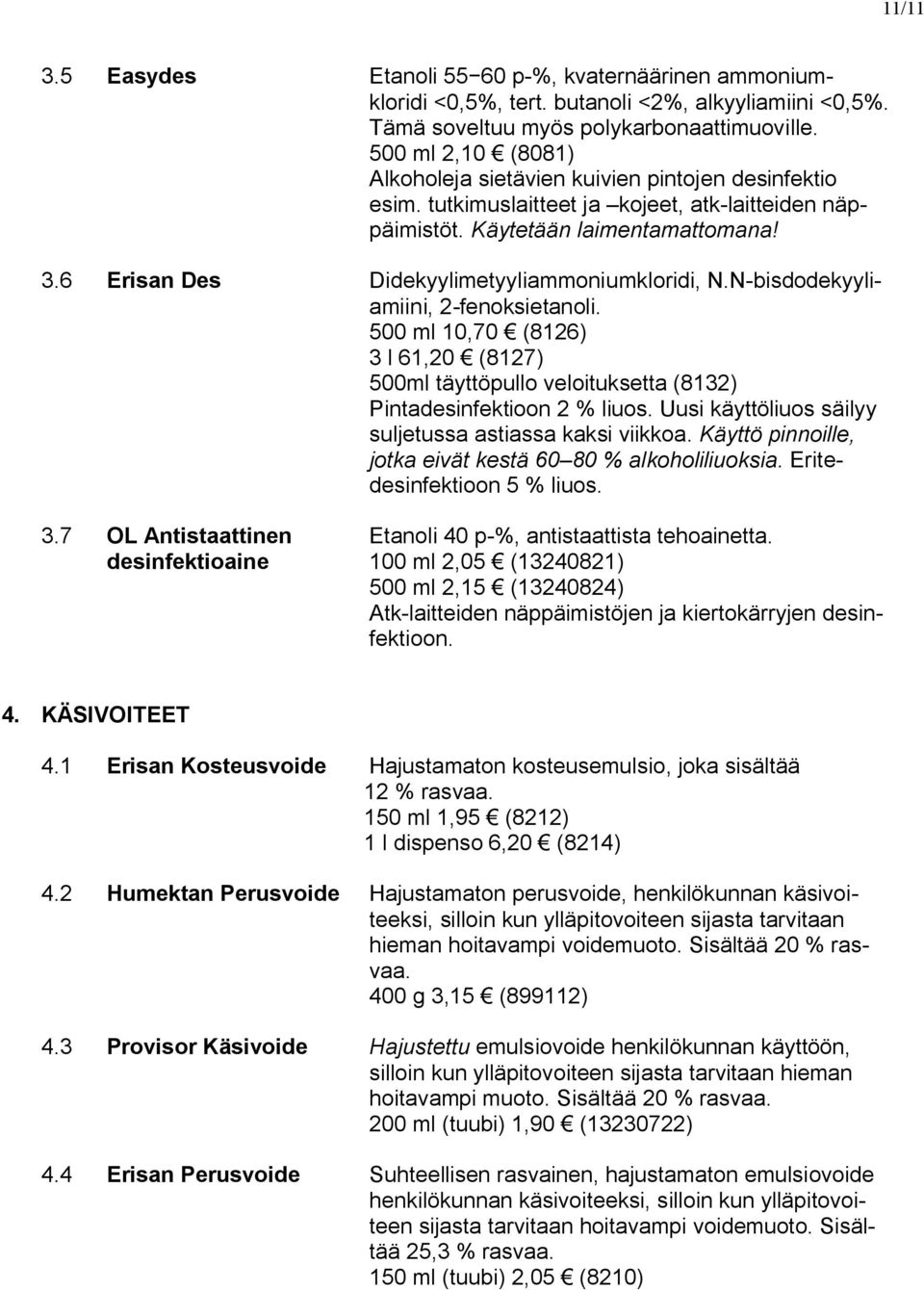 6 Erisan Des Didekyylimetyyliammoniumkloridi, N.N-bisdodekyyliamiini, 2-fenoksietanoli. 500 ml 10,70 (8126) 3 l 61,20 (8127) 500ml täyttöpullo veloituksetta (8132) Pintadesinfektioon 2 % liuos.