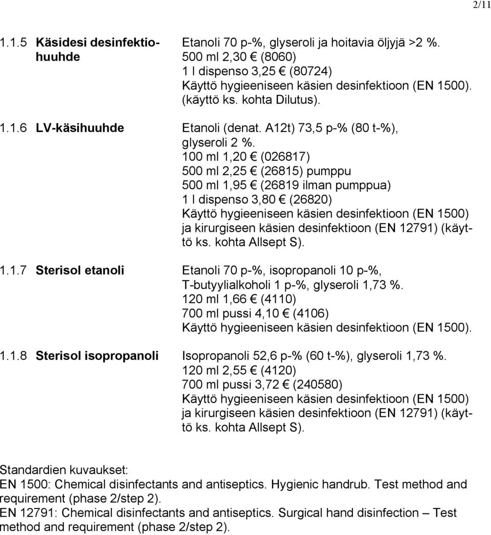 100 ml 1,20 (026817) 500 ml 2,25 (26815) pumppu 500 ml 1,95 (26819 ilman pumppua) 1 l dispenso 3,80 (26820) Käyttö hygieeniseen käsien desinfektioon (EN 1500) ja kirurgiseen käsien desinfektioon (EN