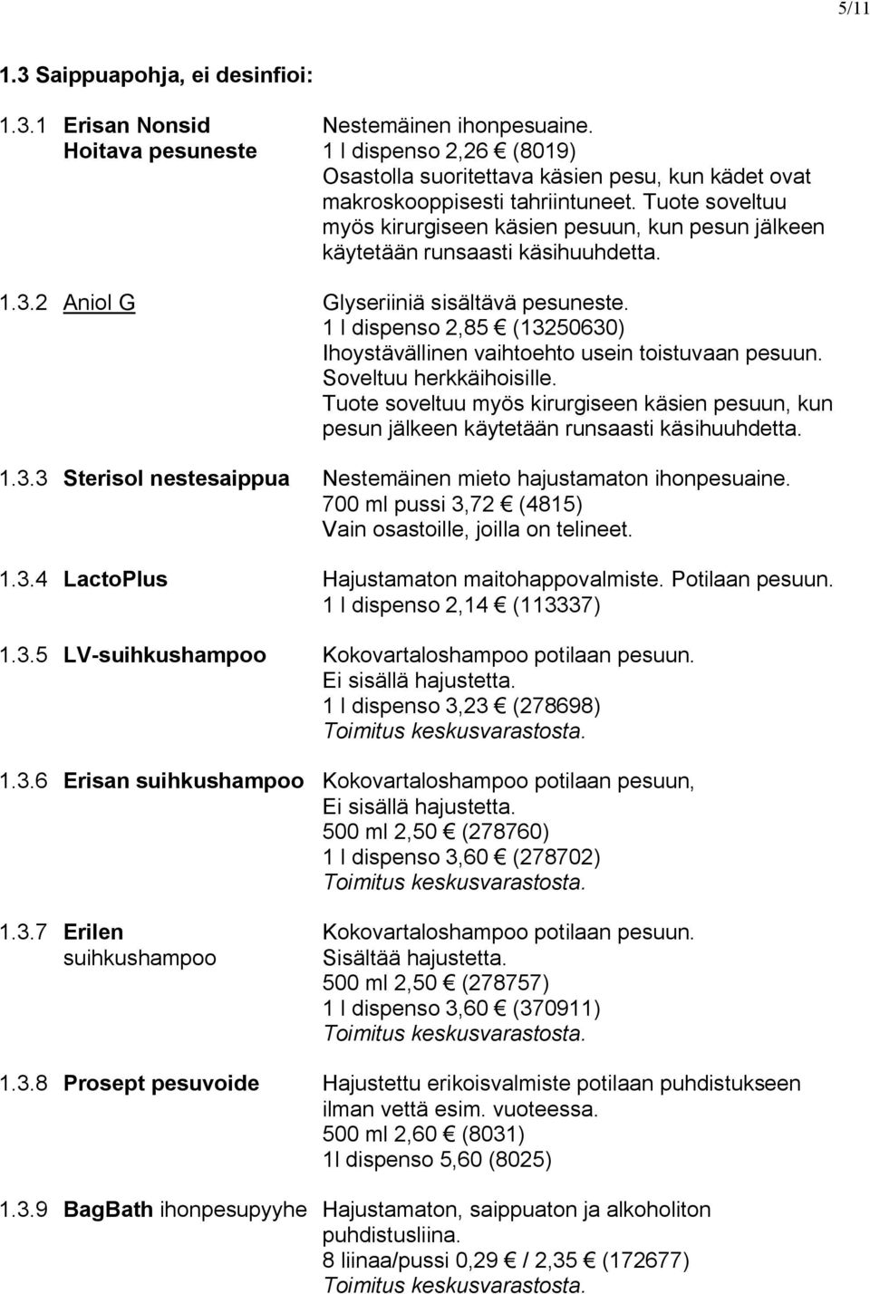 Tuote soveltuu myös kirurgiseen käsien pesuun, kun pesun jälkeen käytetään runsaasti käsihuuhdetta. 1.3.2 Aniol G Glyseriiniä sisältävä pesuneste.