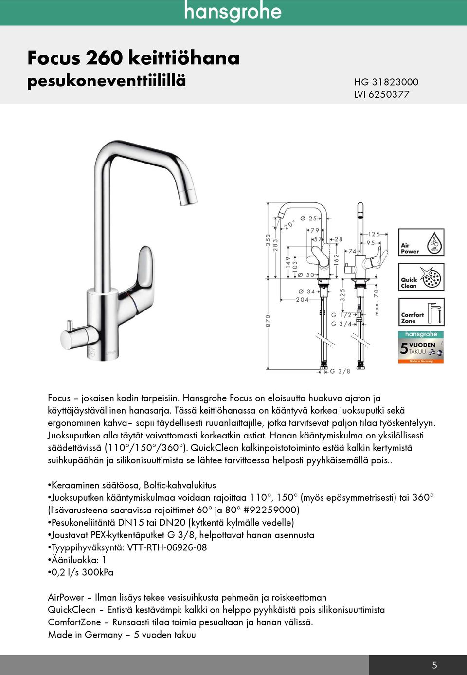 Juoksuputken alla täytät vaivattomasti korkeatkin astiat. Hanan kääntymiskulma on yksilöllisesti säädettävissä (110 /150 /360 ).