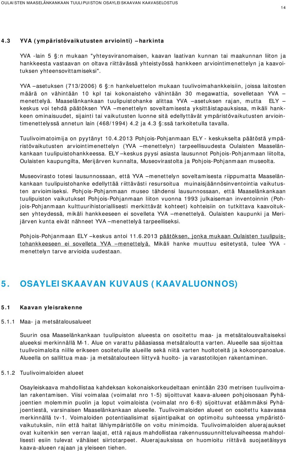 YVA asetuksen (713/2006) 6 :n hankeluettelon mukaan tuulivoimahankkeisiin, joissa laitosten määrä on vähintään 10 kpl tai kokonaisteho vähintään 30 megawattia, sovelletaan YVA menettelyä.
