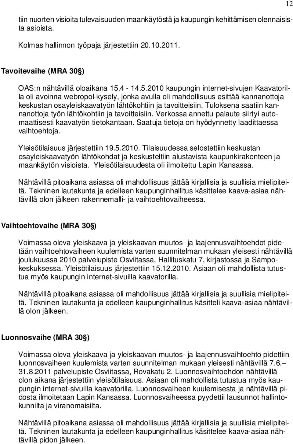 4-14.5.2010 kaupungin internet-sivujen Kaavatorilla oli avoinna webropol-kysely, jonka avulla oli mahdollisuus esittää kannanottoja keskustan osayleiskaavatyön lähtökohtiin ja tavoitteisiin.