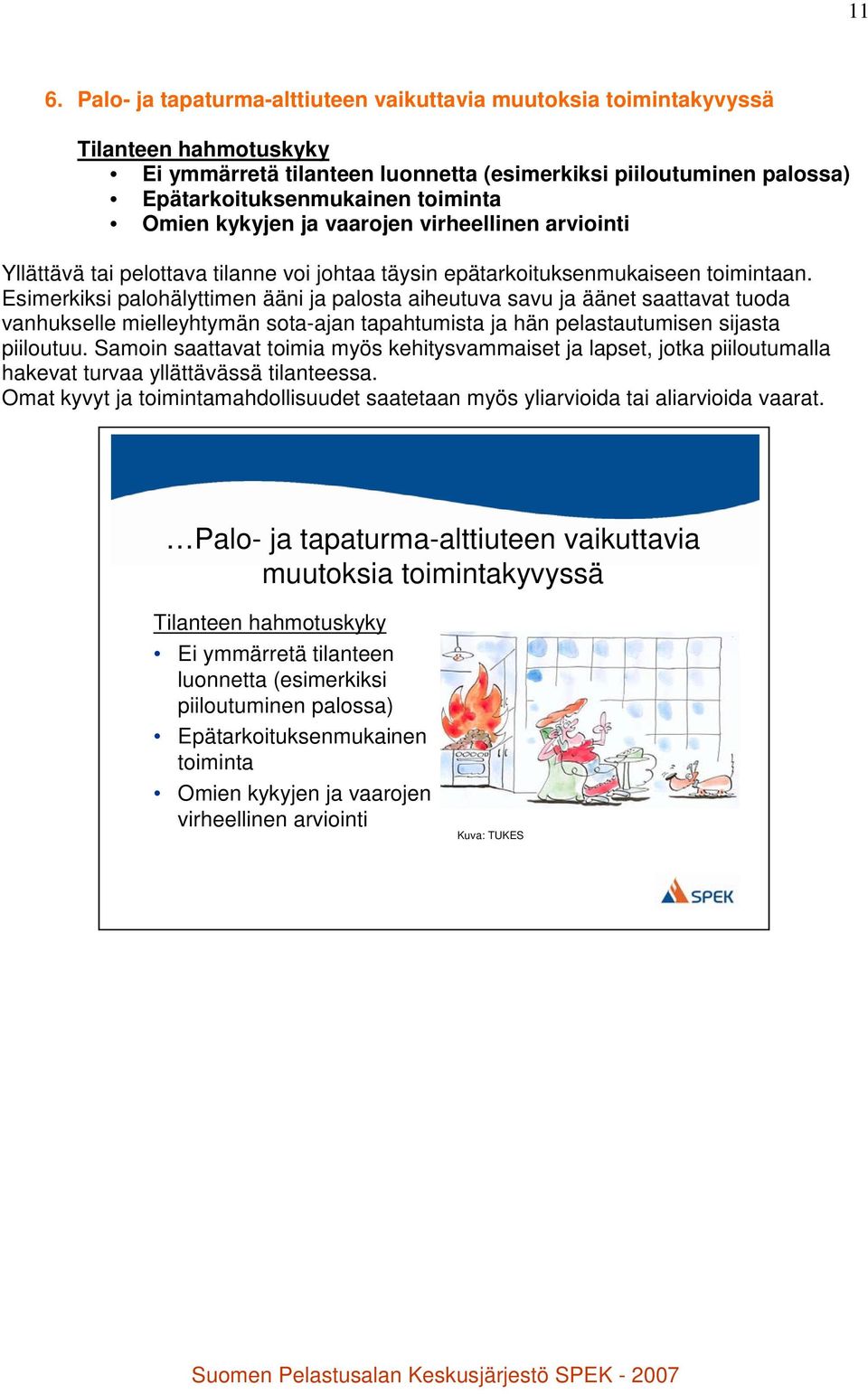 Esimerkiksi palohälyttimen ääni ja palosta aiheutuva savu ja äänet saattavat tuoda vanhukselle mielleyhtymän sota-ajan tapahtumista ja hän pelastautumisen sijasta piiloutuu.