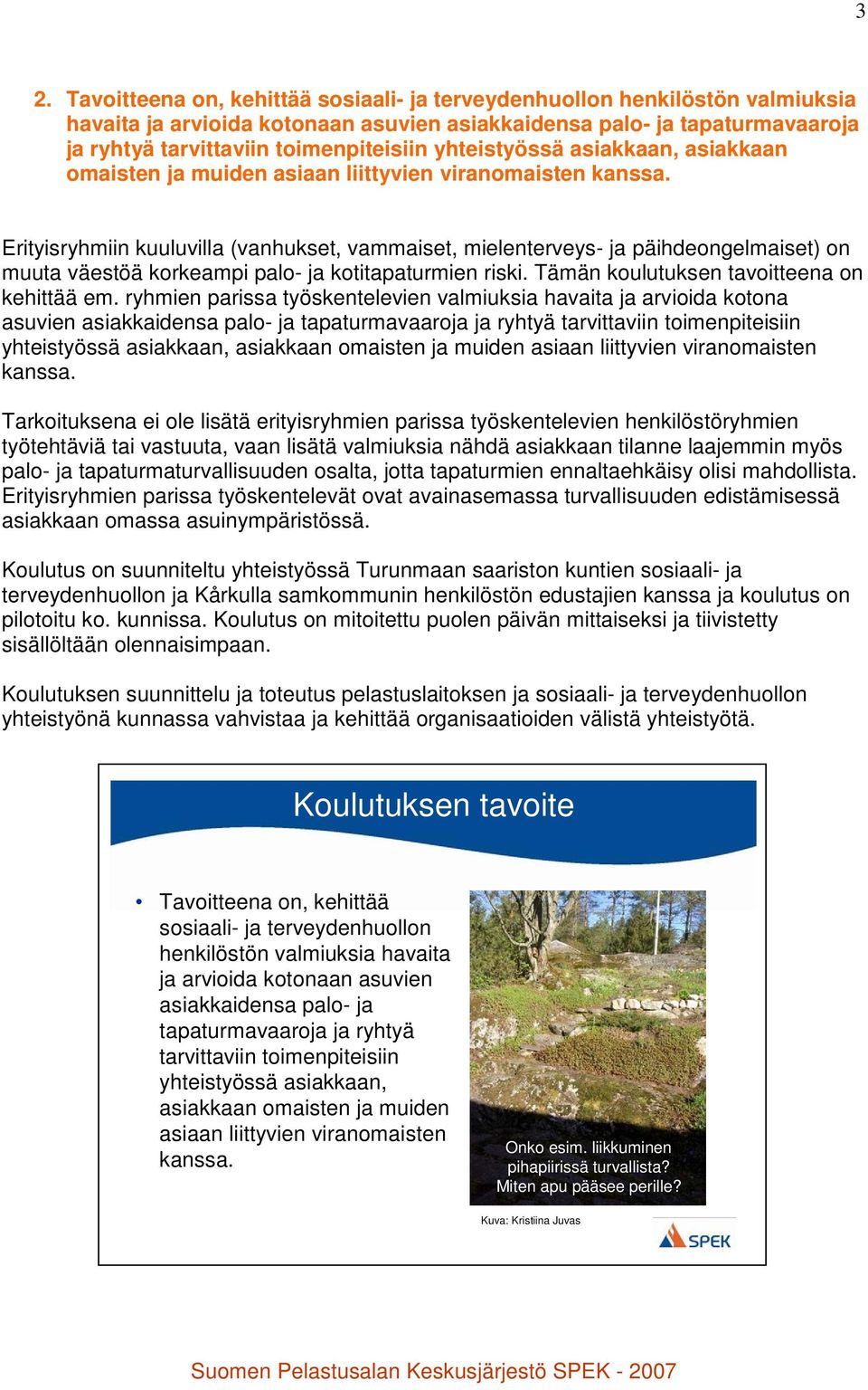 Erityisryhmiin kuuluvilla (vanhukset, vammaiset, mielenterveys- ja päihdeongelmaiset) on muuta väestöä korkeampi palo- ja kotitapaturmien riski. Tämän koulutuksen tavoitteena on kehittää em.