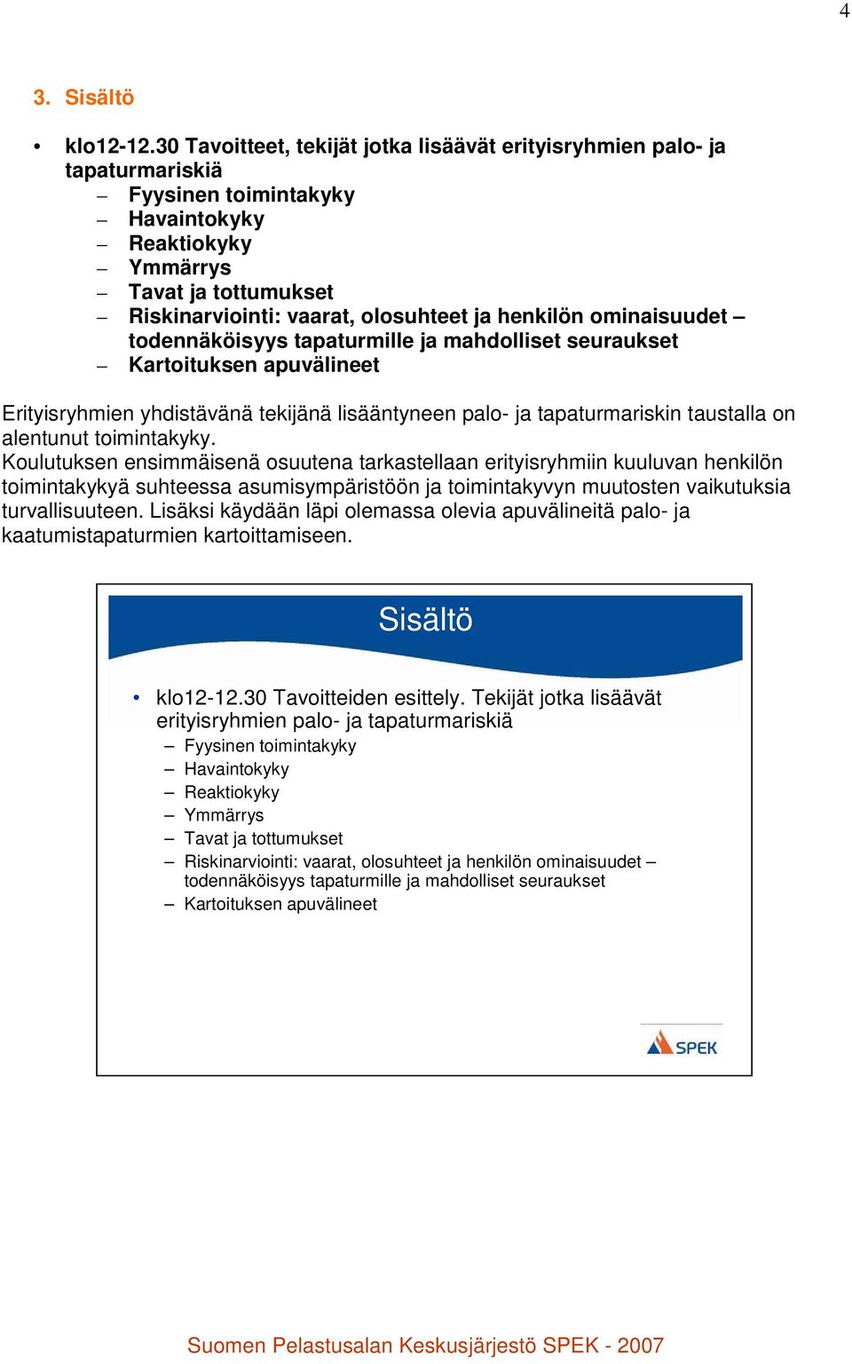 henkilön ominaisuudet todennäköisyys tapaturmille ja mahdolliset seuraukset Kartoituksen apuvälineet Erityisryhmien yhdistävänä tekijänä lisääntyneen palo- ja tapaturmariskin taustalla on alentunut