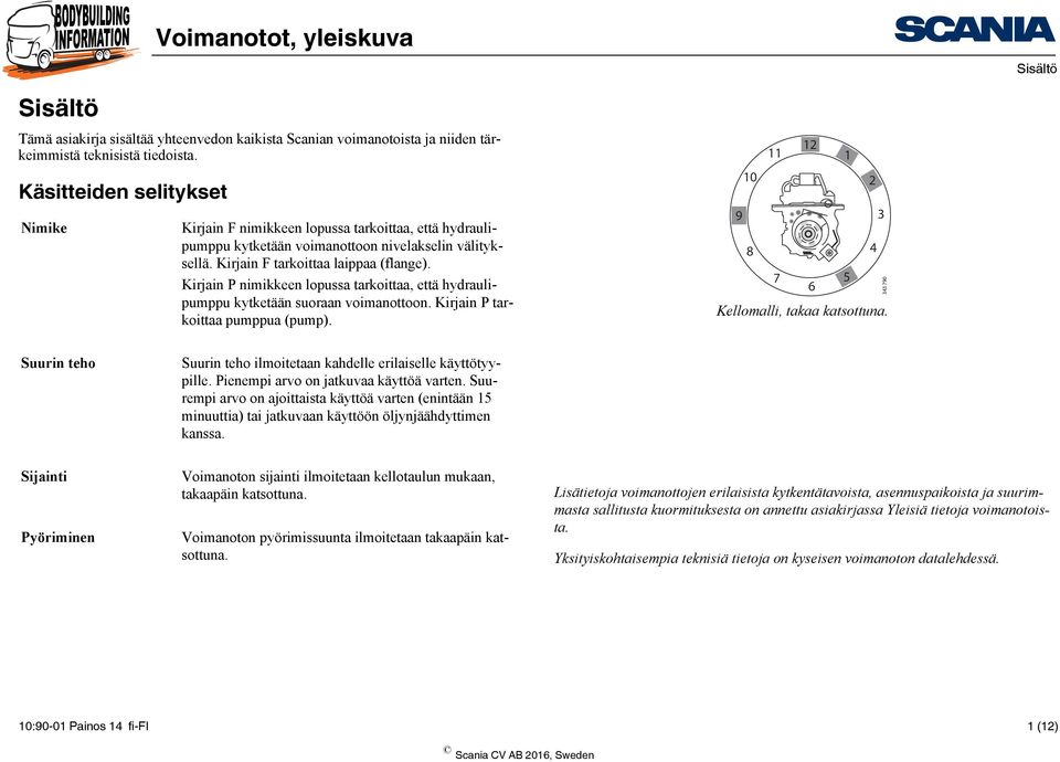 Kirjain P nimikkeen lopussa tarkoittaa, että hydraulipumppu kytketään suoraan voimanottoon. Kirjain P tarkoittaa pumppua (pump). 12 11 1 10 2 9 3 8 4 7 5 6 Kellomalli, takaa katsottuna.