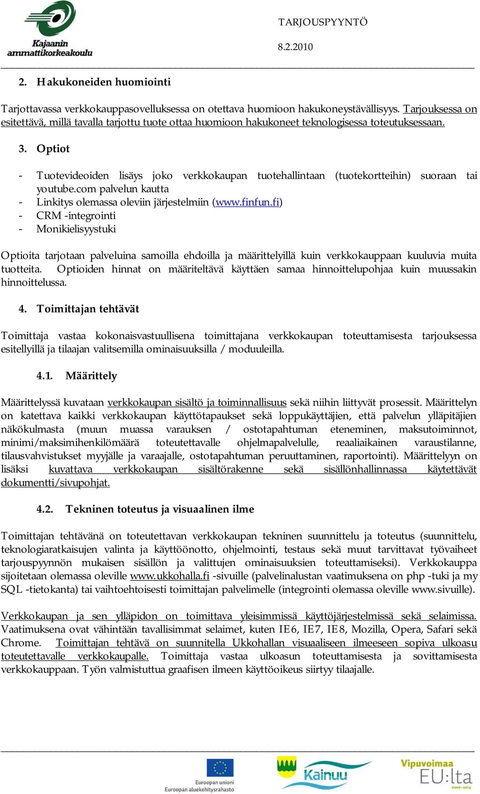 Optiot - Tuotevideoiden lisäys joko verkkokaupan tuotehallintaan (tuotekortteihin) suoraan tai youtube.com palvelun kautta - Linkitys olemassa oleviin järjestelmiin (www.finfun.