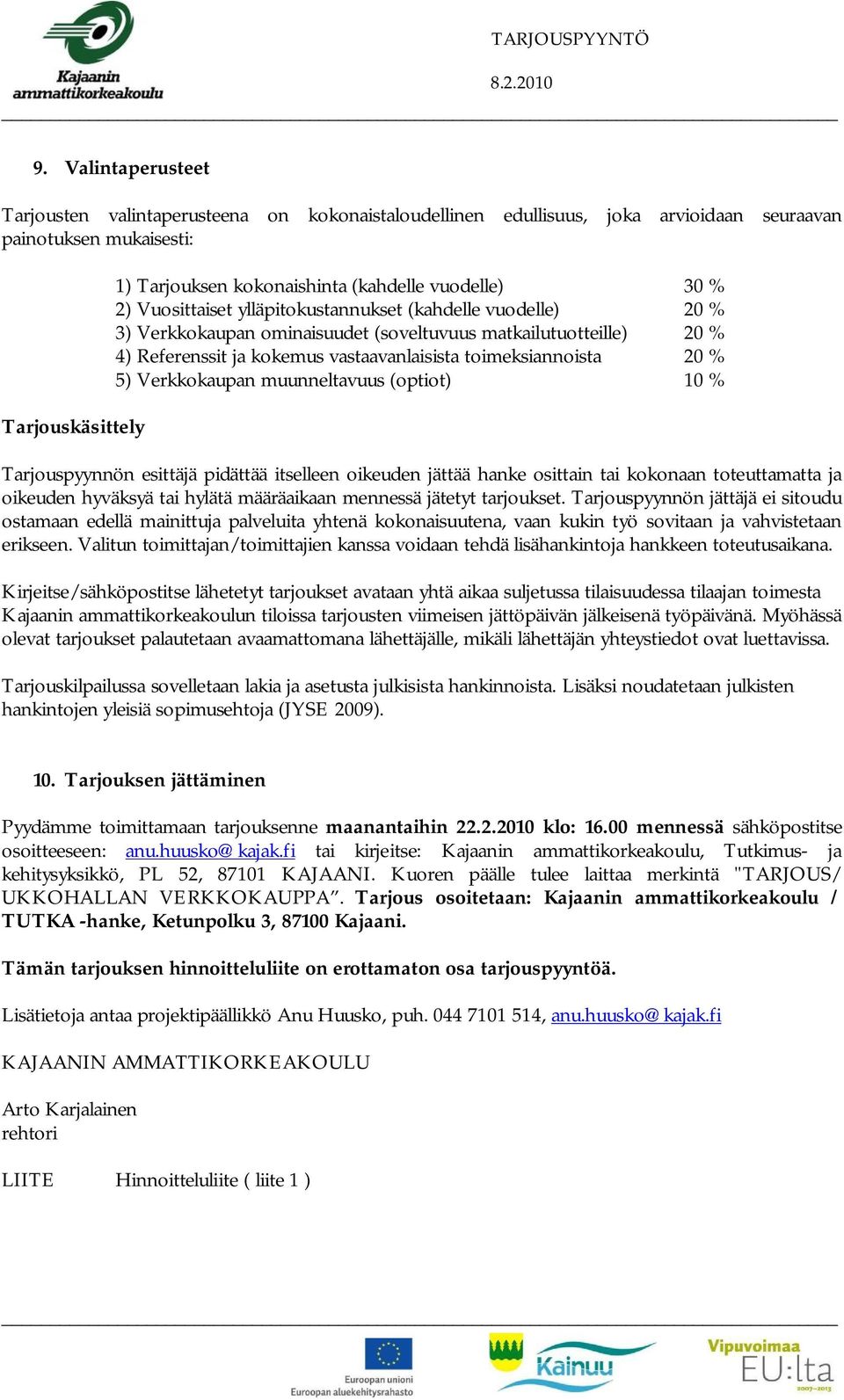 toimeksiannoista 20 % 5) Verkkokaupan muunneltavuus (optiot) 10 % Tarjouspyynnön esittäjä pidättää itselleen oikeuden jättää hanke osittain tai kokonaan toteuttamatta ja oikeuden hyväksyä tai hylätä