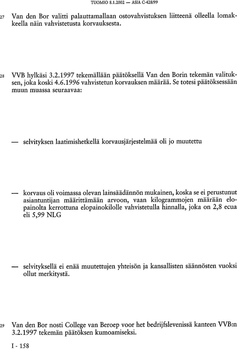 Se totesi päätöksessään muun muassa seuraavaa: selvityksen laatimishetkellä korvausjärjestelmää oli jo muutettu korvaus oli voimassa olevan lainsäädännön mukainen, koska se ei perustunut