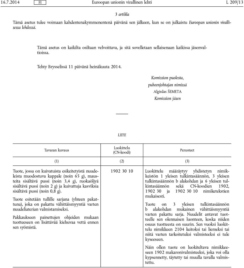 Komission puolesta, puheenjohtajan nimissä Algirdas ŠEMETA Komission jäsen LIITE Tavaran kuvaus Luokittelu (CN-koodi) Perusteet (1) (2) (3) Tuote, jossa on kuivatuista esikeitetyistä nuudeleista