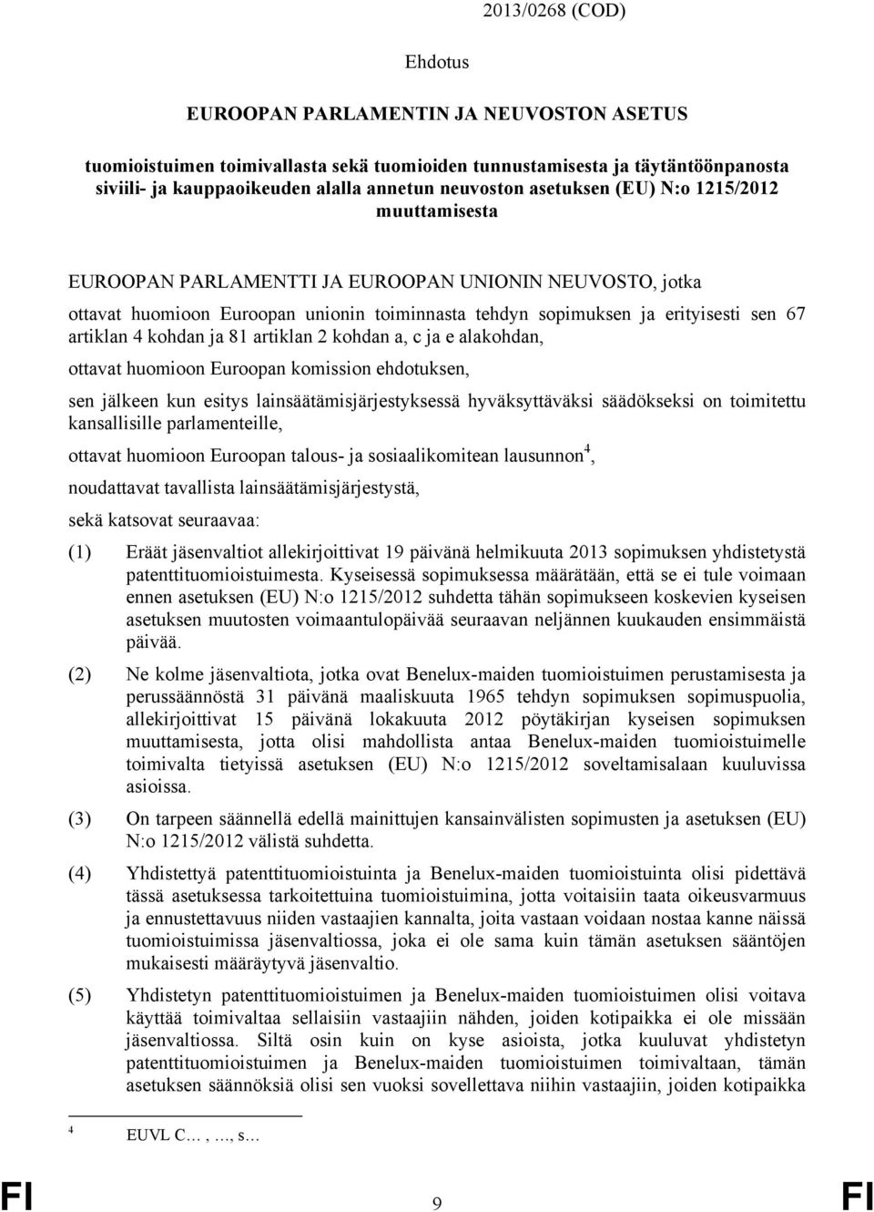kohdan ja 81 artiklan 2 kohdan a, c ja e alakohdan, ottavat huomioon Euroopan komission ehdotuksen, sen jälkeen kun esitys lainsäätämisjärjestyksessä hyväksyttäväksi säädökseksi on toimitettu