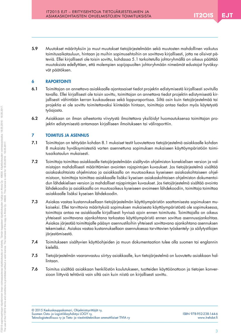 1 tarkoitetulla johtoryhmällä on oikeus päättää muutoksista edellyttäen, että molempien sopijapuolten johtoryhmään nimeämät edustajat hyväksyvät päätöksen. 6 RAPORTOINTI 6.