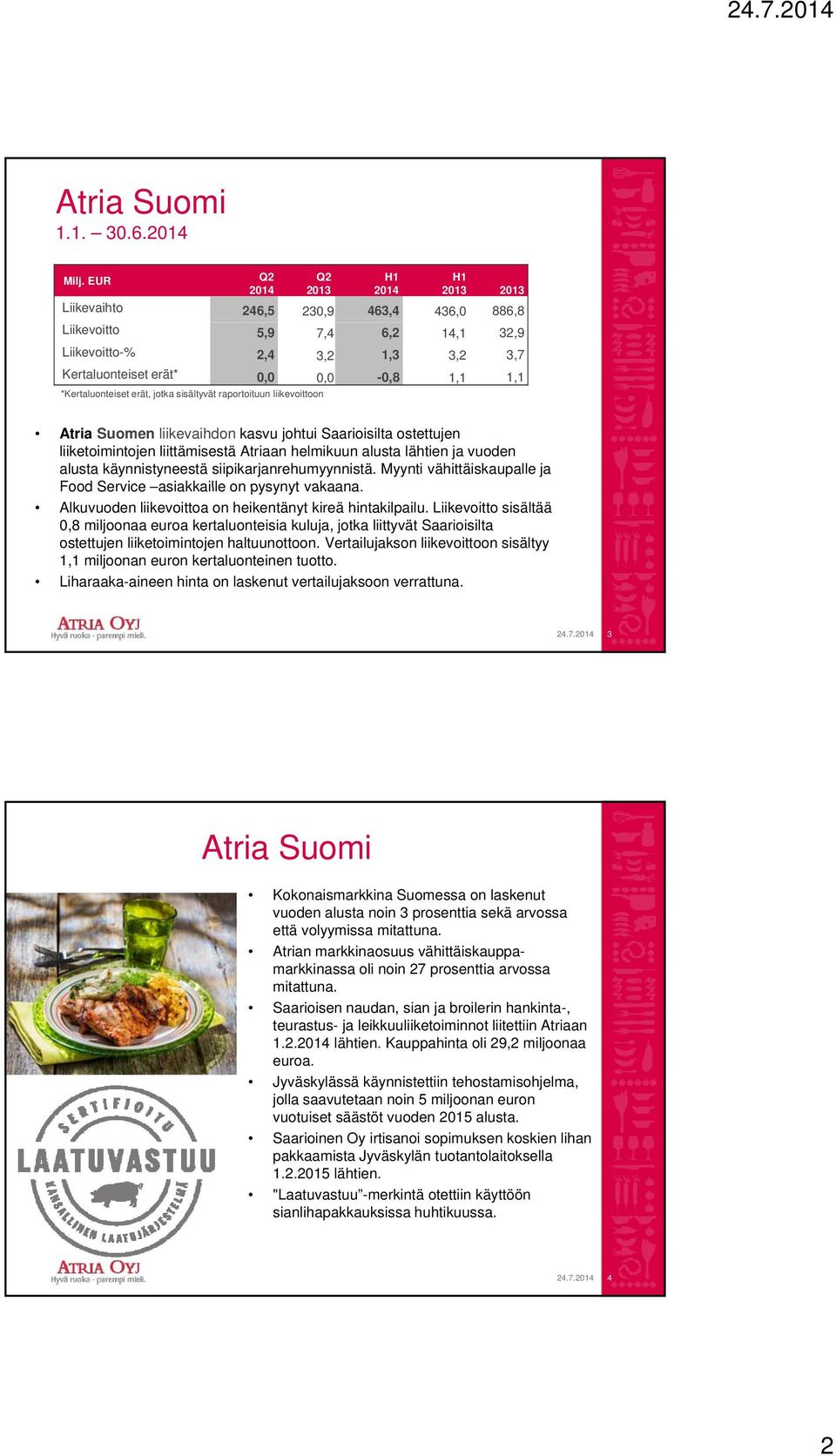 *Kertaluonteiset erät, jotka sisältyvät raportoituun liikevoittoon Atria Suomen liikevaihdon kasvu johtui Saarioisilta ostettujen liiketoimintojen liittämisestä Atriaan helmikuun alusta lähtien ja