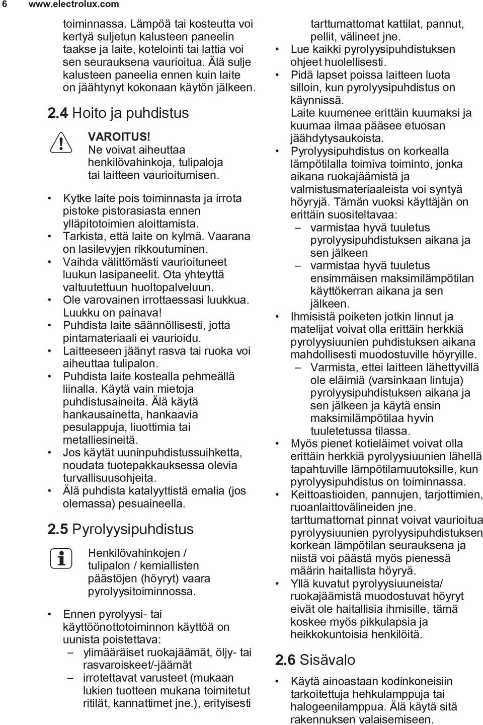 Kytke laite pois toiminnasta ja irrota pistoke pistorasiasta ennen ylläpitotoimien aloittamista. Tarkista, että laite on kylmä. Vaarana on lasilevyjen rikkoutuminen.