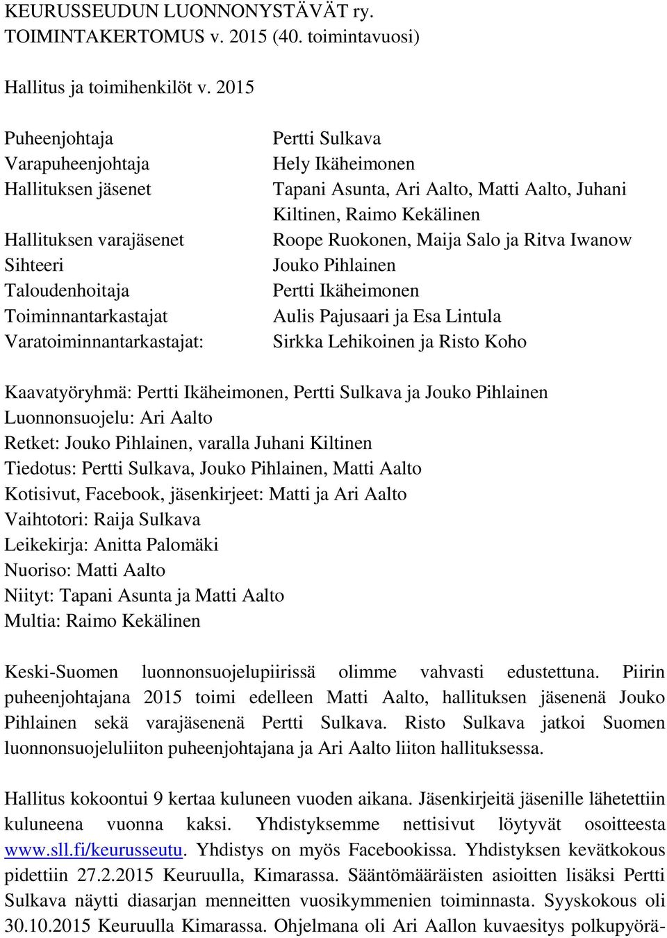 Ari Aalto, Matti Aalto, Juhani Kiltinen, Raimo Kekälinen Roope Ruokonen, Maija Salo ja Ritva Iwanow Jouko Pihlainen Pertti Ikäheimonen Aulis Pajusaari ja Esa Lintula Sirkka Lehikoinen ja Risto Koho
