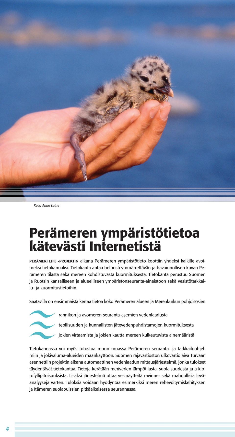 Tietokanta perustuu Suomen ja Ruotsin kansalliseen ja alueelliseen ympäristönseuranta-aineistoon sekä vesistötarkkailu- ja kuormitustietoihin.