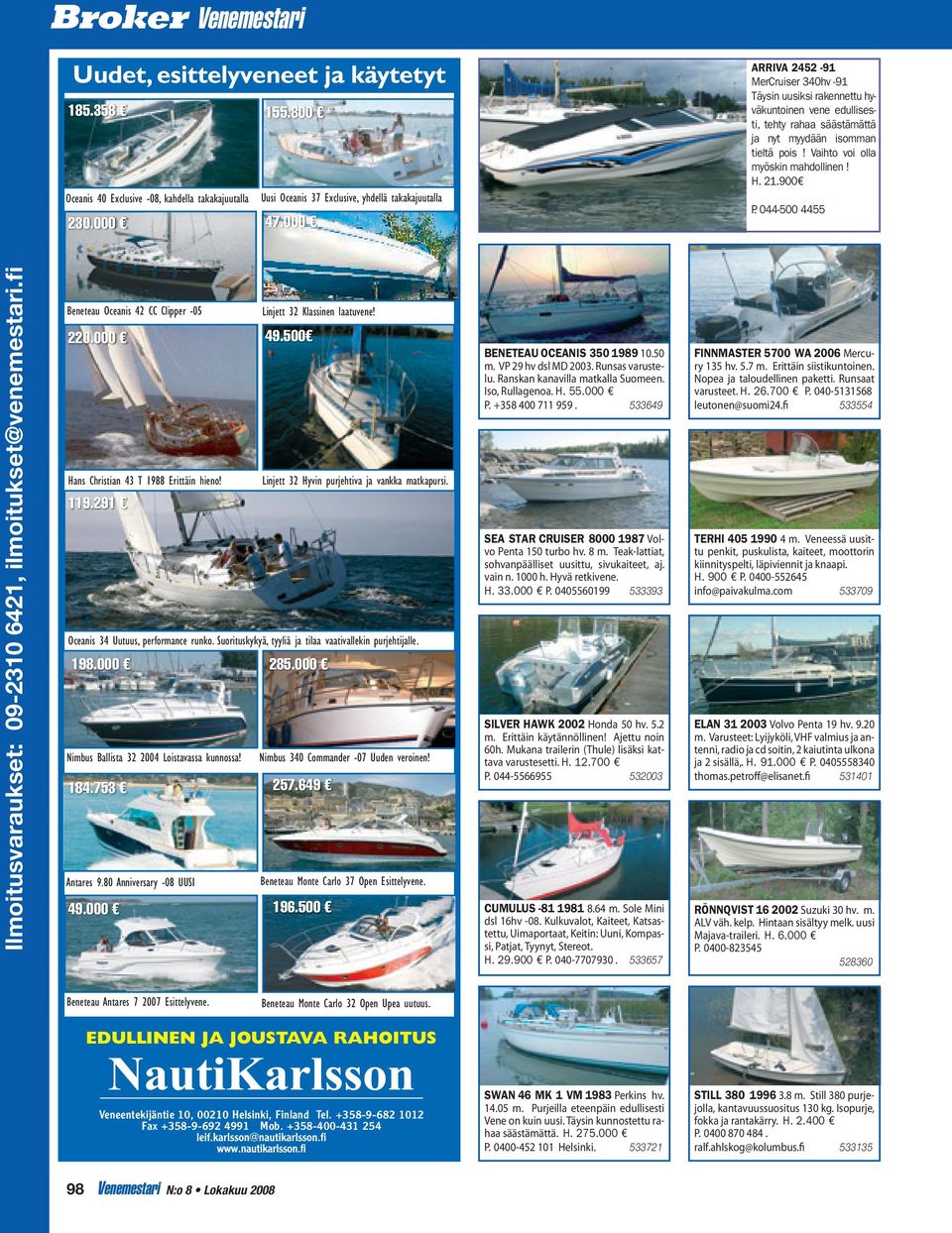 21.900 P. 044-500 4455 Beneteau Oceanis 42 CC Clipper -05 220.000 Linjett 32 Klassinen laatuvene! 49.500 Hans Christian 43 T 1988 Erittäin hieno! Linjett 32 Hyvin purjehtiva ja vankka matkapursi. 119.