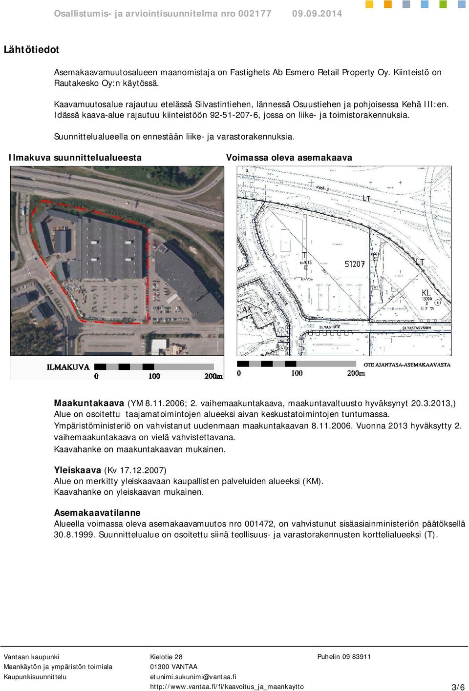 Suunnittelualueella on ennestään liike- ja varastorakennuksia. Ilmakuva suunnittelualueesta Voimassa oleva asemakaava Maakuntakaava (YM 8.11.2006) Alue on osoitettu taajamatoimintojen alueeksi.