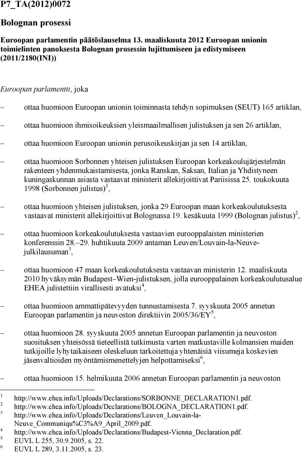 tehdyn sopimuksen (SEUT) 165 artiklan, ottaa huomioon ihmisoikeuksien yleismaailmallisen julistuksen ja sen 26 artiklan, ottaa huomioon Euroopan unionin perusoikeuskirjan ja sen 14 artiklan, ottaa