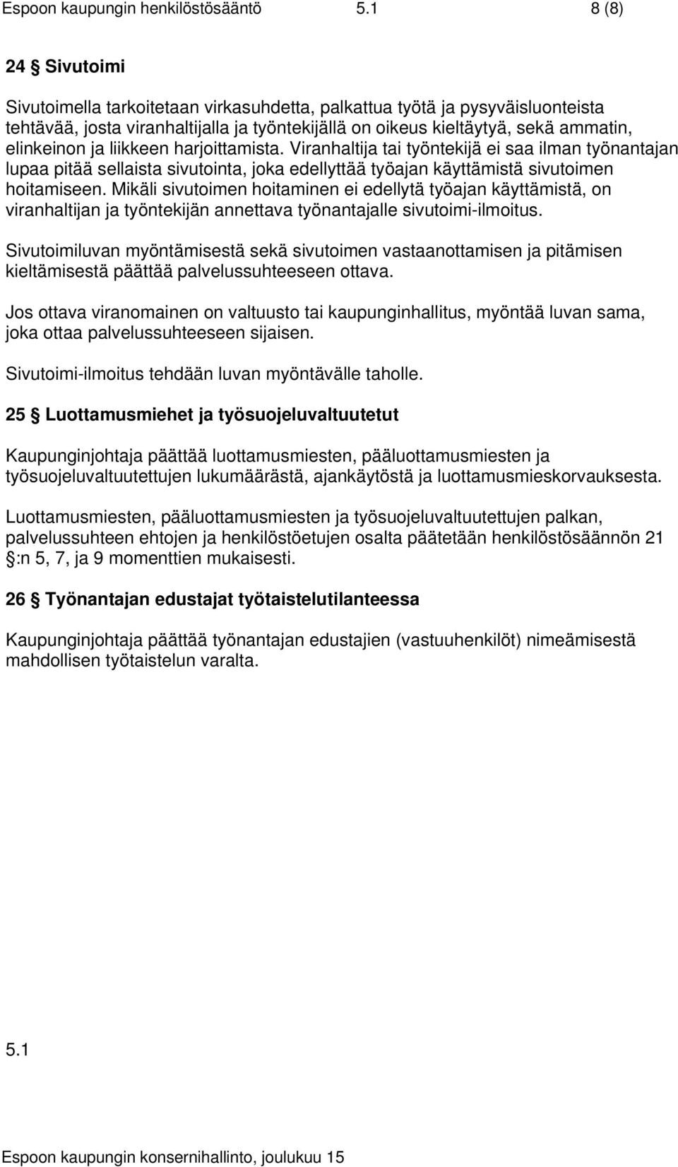 liikkeen harjoittamista. Viranhaltija tai työntekijä ei saa ilman työnantajan lupaa pitää sellaista sivutointa, joka edellyttää työajan käyttämistä sivutoimen hoitamiseen.