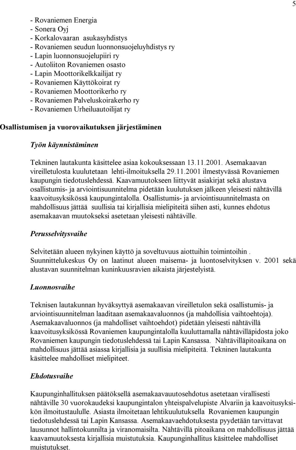 järjestäminen Työn käynnistäminen Tekninen lautakunta käsittelee asiaa kokouksessaan 13.11.2001. Asemakaavan vireilletulosta kuulutetaan lehti-ilmoituksella 29.11.2001 ilmestyvässä Rovaniemen kaupungin tiedotuslehdessä.