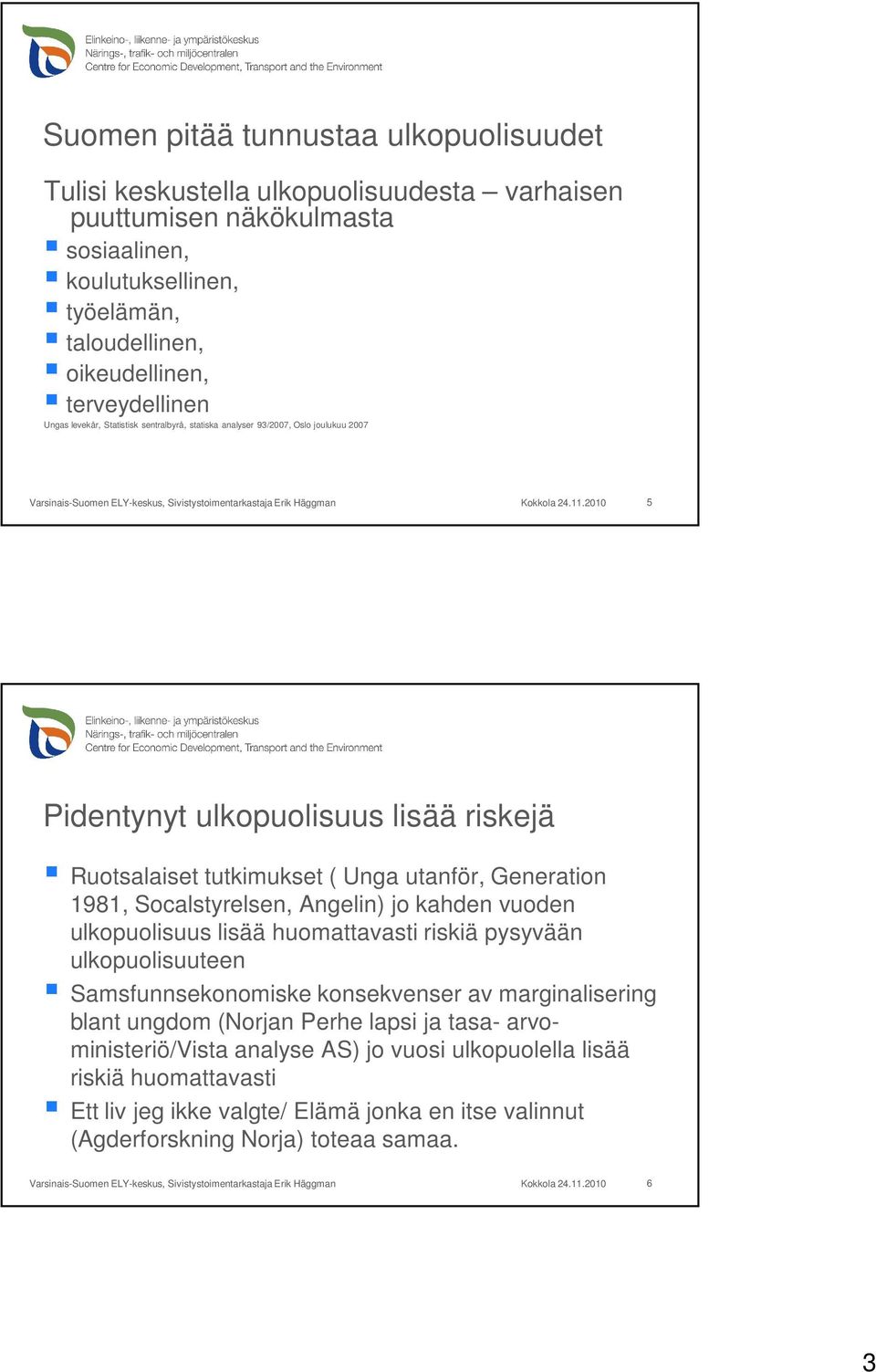 2010 5 Pidentynyt ulkopuolisuus lisää riskejä Ruotsalaiset tutkimukset ( Unga utanför, Generation 1981, Socalstyrelsen, Angelin) jo kahden vuoden ulkopuolisuus lisää huomattavasti riskiä pysyvään