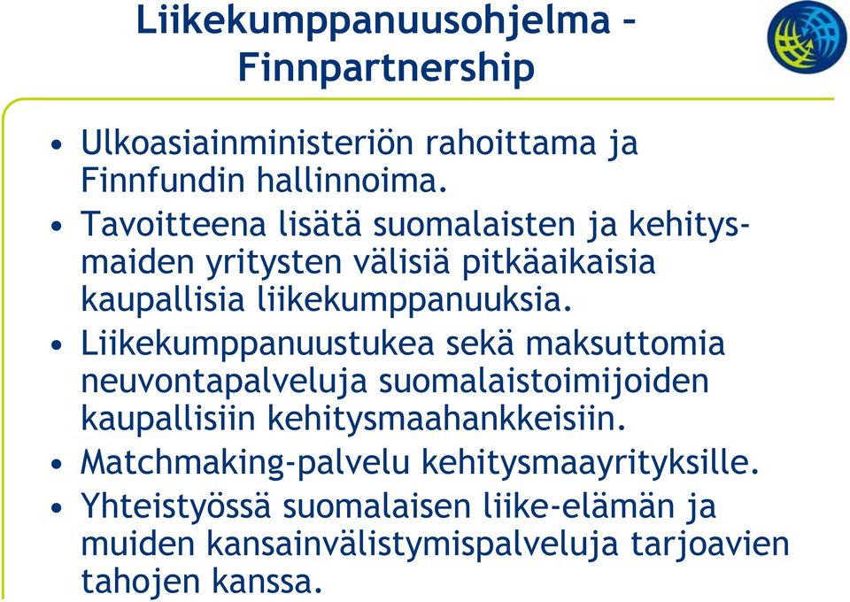 Liikekumppanuustukea sekä maksuttomia neuvontapalveluja suomalaistoimijoiden kaupallisiin kehitysmaahankkeisiin.