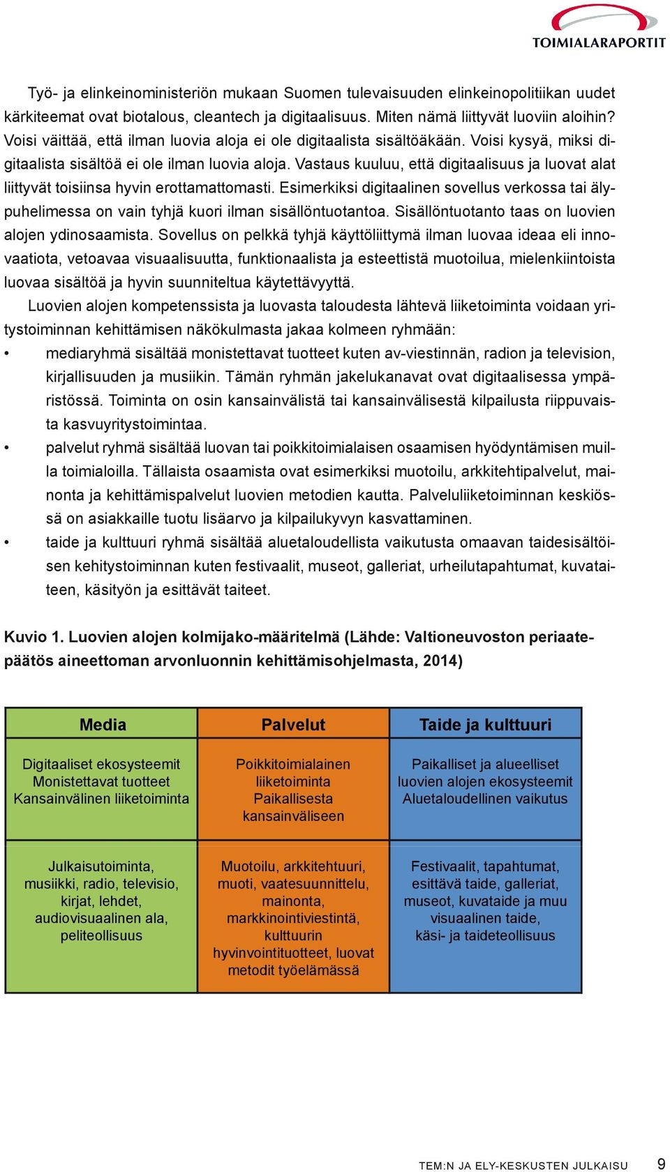 Vastaus kuuluu, että digitaalisuus ja luovat alat liittyvät toisiinsa hyvin erottamattomasti. Esimerkiksi digitaalinen sovellus verkossa tai älypuhelimessa on vain tyhjä kuori ilman sisällöntuotantoa.