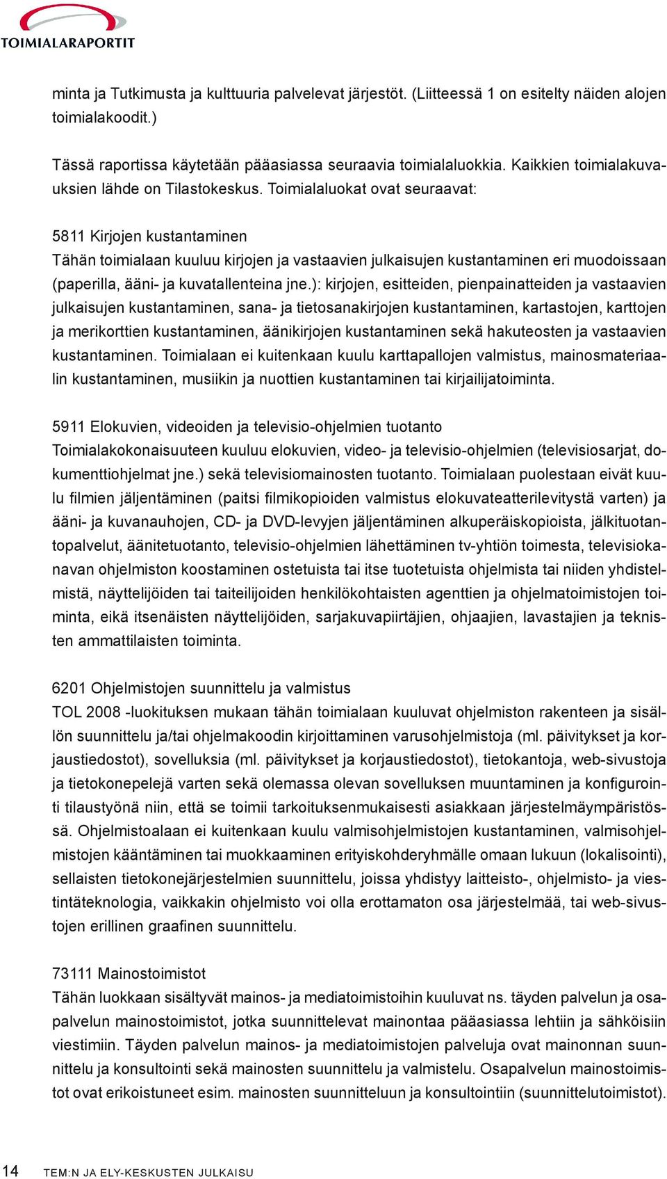 Toimialaluokat ovat seuraavat: 5811 Kirjojen kustantaminen Tähän toimialaan kuuluu kirjojen ja vastaavien julkaisujen kustantaminen eri muodoissaan (paperilla, ääni- ja kuvatallenteina jne.