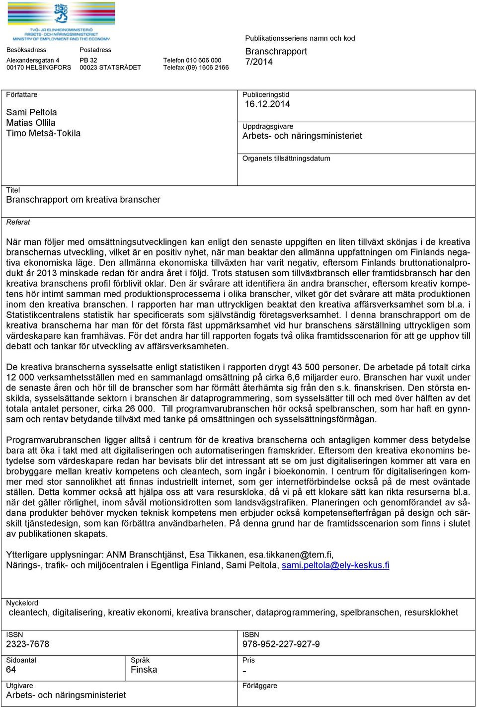 2014 Uppdragsgivare Arbets- och näringsministeriet Organets tillsättningsdatum Titel Branschrapport om kreativa branscher Referat När man följer med omsättningsutvecklingen kan enligt den senaste