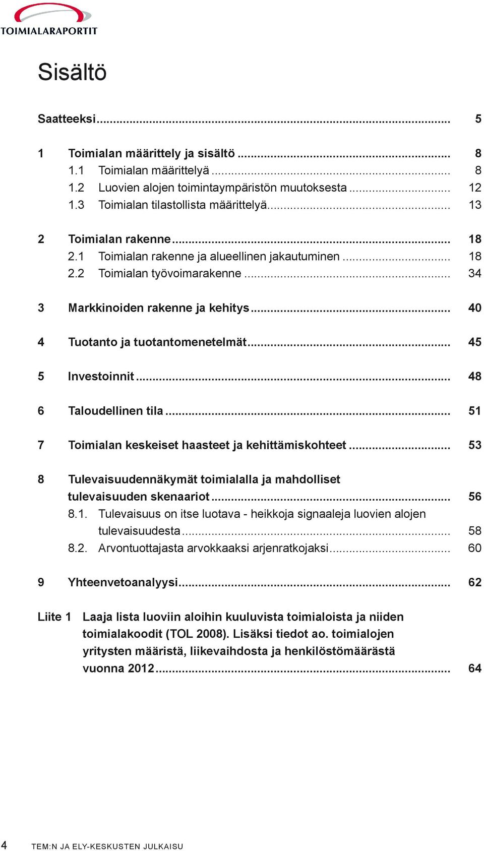 .. 45 5 Investoinnit... 48 6 Taloudellinen tila... 51 7 Toimialan keskeiset haasteet ja kehittämiskohteet... 53 8 Tulevaisuudennäkymät toimialalla ja mahdolliset tulevaisuuden skenaariot... 56 8.1. Tulevaisuus on itse luotava - heikkoja signaaleja luovien alojen tulevaisuudesta.