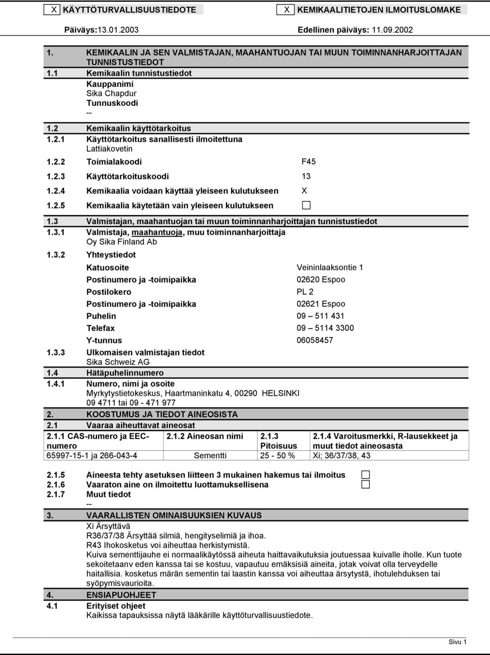 Kemikaalin käyttötarkoitus 1.2.1 Käyttötarkoitus sanallisesti ilmoitettuna Lattiakovetin 1.2.2 Toimialakoodi F45 1.2.3 Käyttötarkoituskoodi 13 1.2.4 Kemikaalia voidaan käyttää yleiseen kulutukseen X 1.