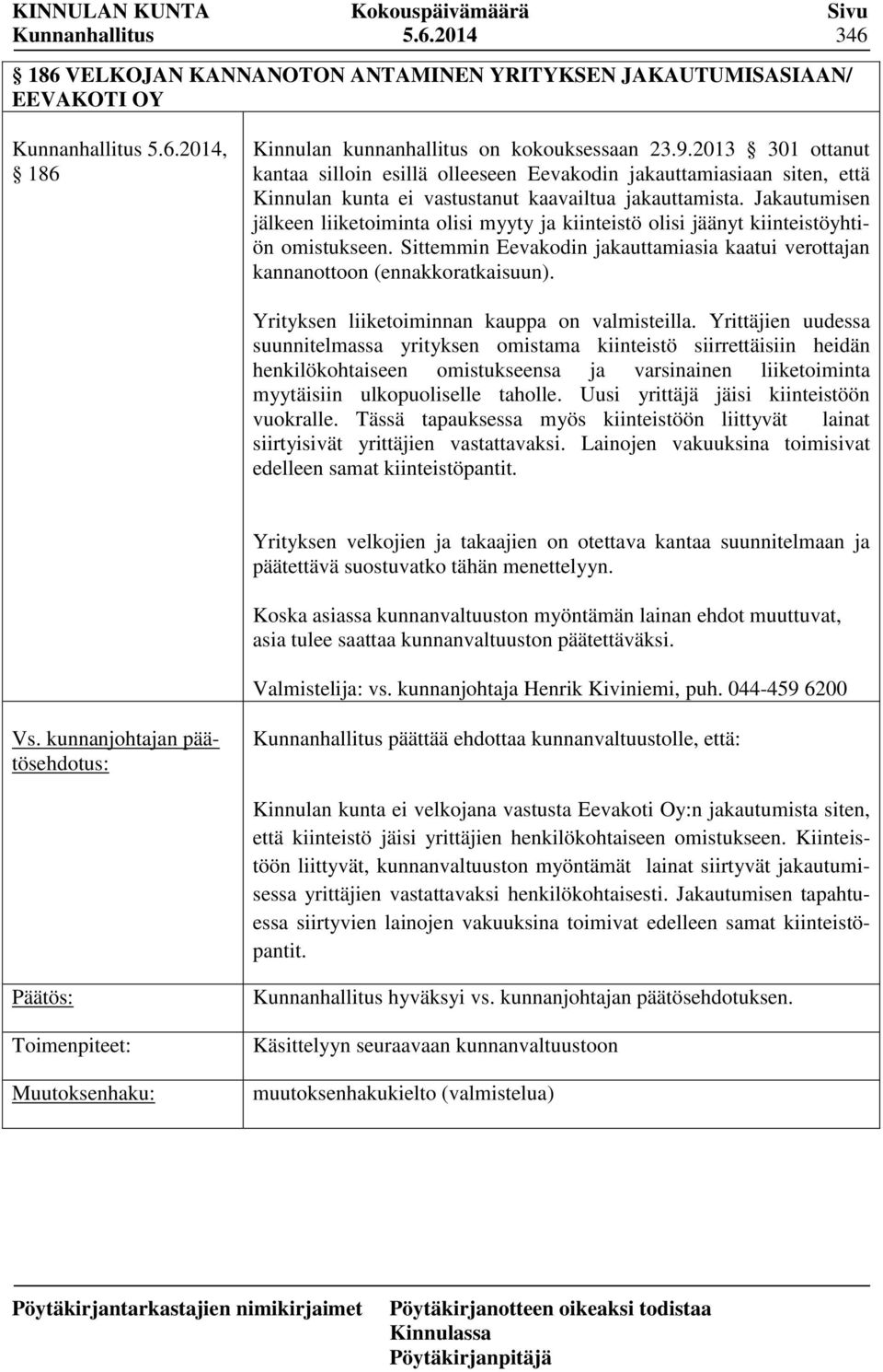 Jakautumisen jälkeen liiketoiminta olisi myyty ja kiinteistö olisi jäänyt kiinteistöyhtiön omistukseen. Sittemmin Eevakodin jakauttamiasia kaatui verottajan kannanottoon (ennakkoratkaisuun).