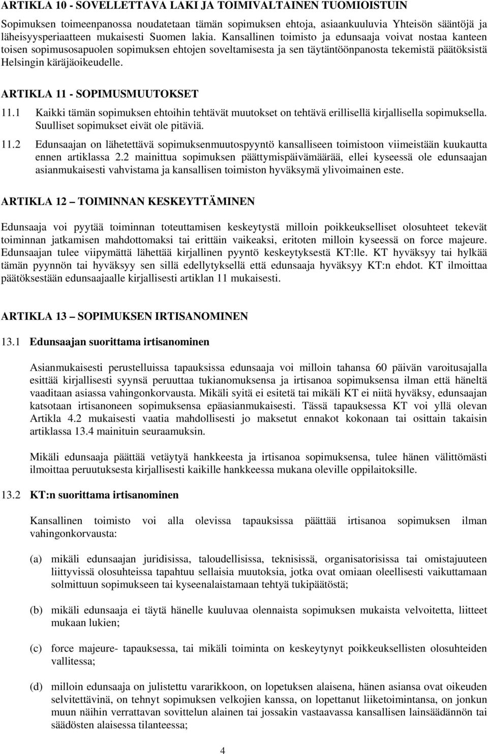 ARTIKLA 11 - SOPIMUSMUUTOKSET 11.1 Kaikki tämän sopimuksen ehtoihin tehtävät muutokset on tehtävä erillisellä kirjallisella sopimuksella. Suulliset sopimukset eivät ole pitäviä. 11.2 Edunsaajan on lähetettävä sopimuksenmuutospyyntö kansalliseen toimistoon viimeistään kuukautta ennen artiklassa 2.