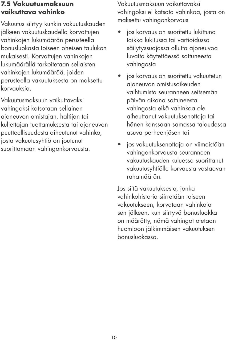 Vakuutusmaksuun vaikuttavaksi vahingoksi katsotaan sellainen ajoneuvon omistajan, haltijan tai kuljettajan tuottamuksesta tai ajoneuvon puutteellisuudesta aiheutunut vahinko, josta vakuutusyhtiö on