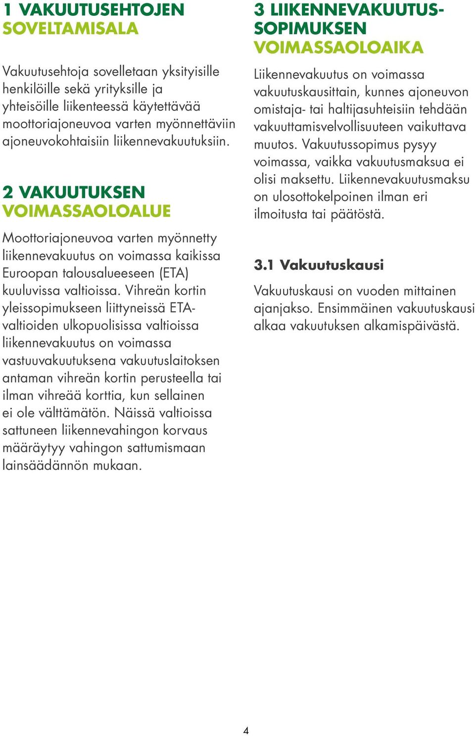 Vihreän kortin yleissopimukseen liittyneissä ETAvaltioiden ulkopuolisissa valtioissa liikennevakuutus on voimassa vastuuvakuutuksena vakuutuslaitoksen antaman vihreän kortin perusteella tai ilman