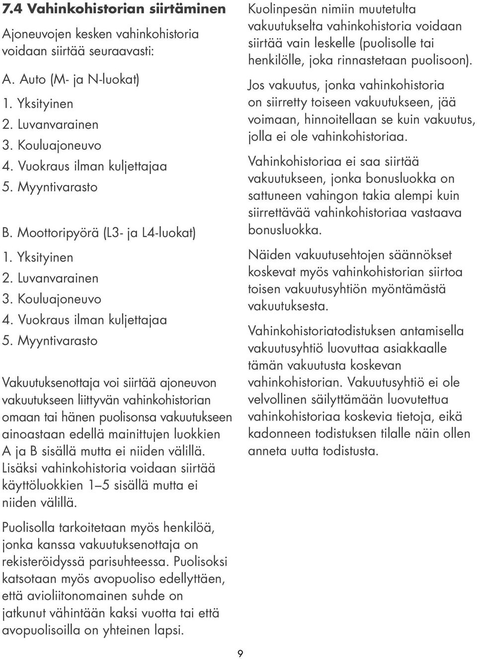 Myyntivarasto Vakuutuksenottaja voi siirtää ajoneuvon vakuutukseen liittyvän vahinkohistorian omaan tai hänen puolisonsa vakuutukseen ainoastaan edellä mainittujen luokkien A ja B sisällä mutta ei